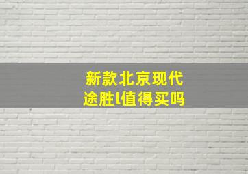 新款北京现代途胜l值得买吗