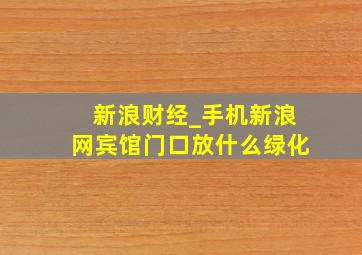 新浪财经_手机新浪网宾馆门口放什么绿化