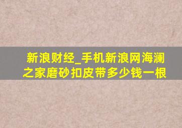 新浪财经_手机新浪网海澜之家磨砂扣皮带多少钱一根