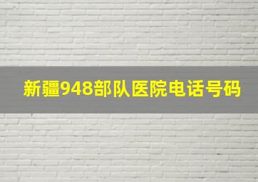 新疆948部队医院电话号码