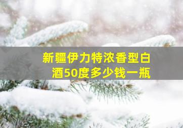 新疆伊力特浓香型白酒50度多少钱一瓶