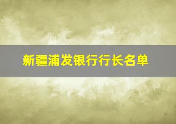 新疆浦发银行行长名单