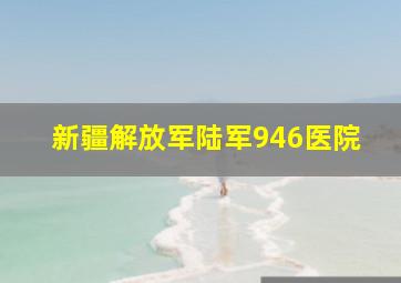 新疆解放军陆军946医院