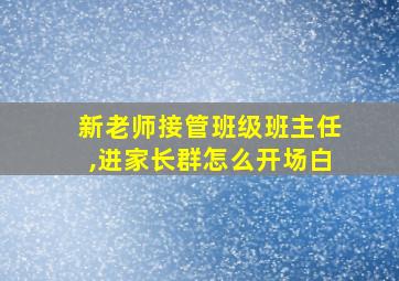 新老师接管班级班主任,进家长群怎么开场白