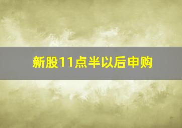 新股11点半以后申购