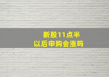 新股11点半以后申购会涨吗