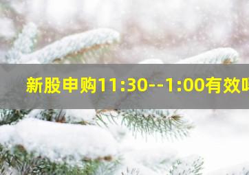 新股申购11:30--1:00有效吗