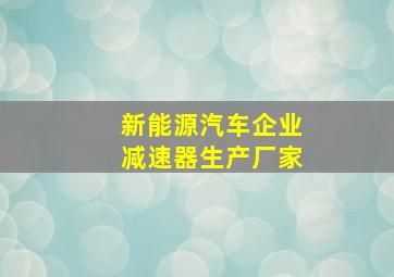 新能源汽车企业减速器生产厂家