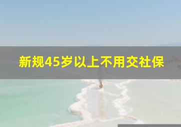 新规45岁以上不用交社保