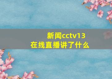 新闻cctv13在线直播讲了什么