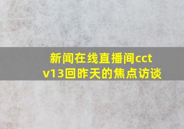 新闻在线直播间cctv13回昨天的焦点访谈