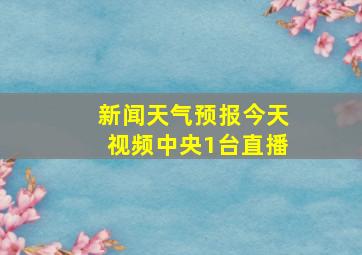 新闻天气预报今天视频中央1台直播