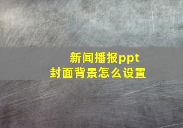 新闻播报ppt封面背景怎么设置