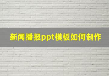 新闻播报ppt模板如何制作