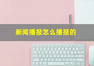 新闻播报怎么播报的