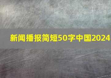 新闻播报简短50字中国2024