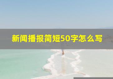 新闻播报简短50字怎么写