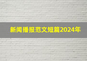 新闻播报范文短篇2024年