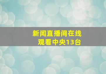 新闻直播间在线观看中央13台