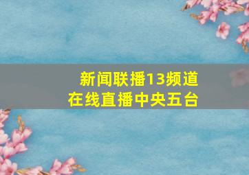 新闻联播13频道在线直播中央五台