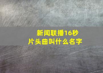 新闻联播16秒片头曲叫什么名字