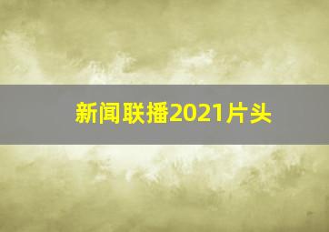 新闻联播2021片头