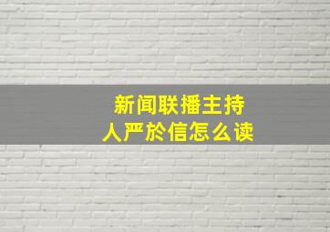 新闻联播主持人严於信怎么读