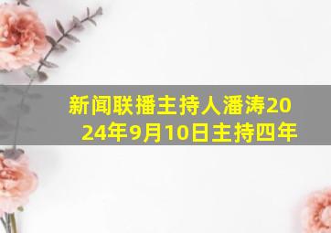 新闻联播主持人潘涛2024年9月10日主持四年