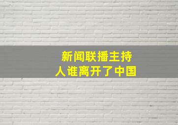 新闻联播主持人谁离开了中国