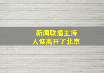 新闻联播主持人谁离开了北京