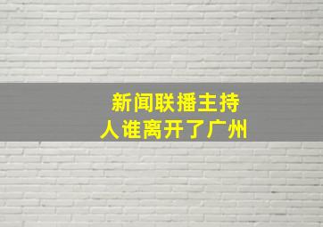 新闻联播主持人谁离开了广州