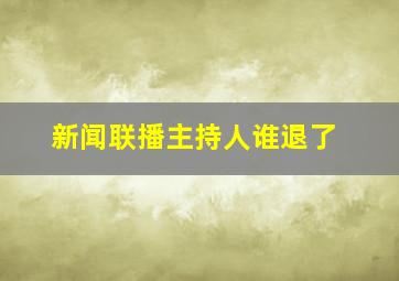 新闻联播主持人谁退了