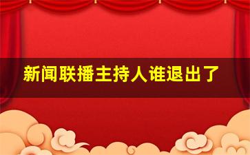 新闻联播主持人谁退出了