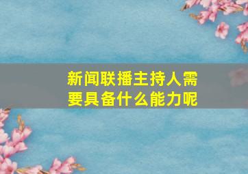 新闻联播主持人需要具备什么能力呢