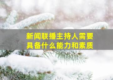 新闻联播主持人需要具备什么能力和素质