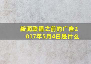 新闻联播之前的广告2017年5月4日是什么