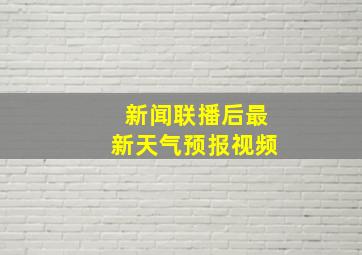 新闻联播后最新天气预报视频