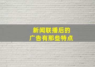 新闻联播后的广告有那些特点