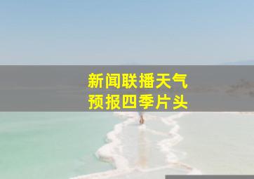 新闻联播天气预报四季片头