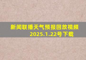 新闻联播天气预报回放视频2025.1.22号下载