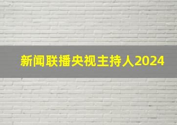 新闻联播央视主持人2024