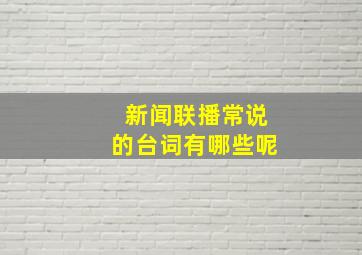 新闻联播常说的台词有哪些呢