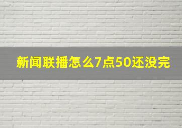 新闻联播怎么7点50还没完