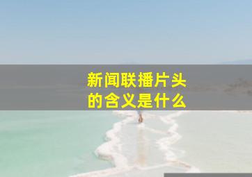 新闻联播片头的含义是什么