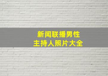 新闻联播男性主持人照片大全