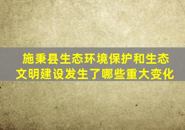 施秉县生态环境保护和生态文明建设发生了哪些重大变化