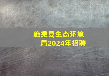 施秉县生态环境局2024年招聘