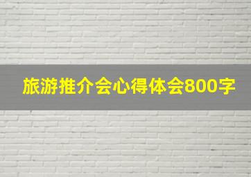 旅游推介会心得体会800字