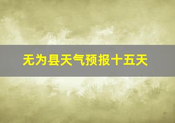 无为县天气预报十五天