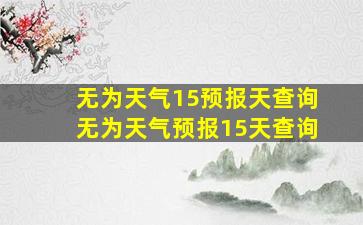 无为天气15预报天查询无为天气预报15天查询